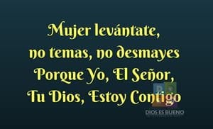 Mujer levántate,  no temas, no desmayes Porque Yo, El Señor, Tu Dios, Estoy Contigo