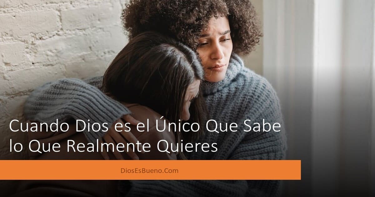 Cuando Dios es el Único Que Sabe lo Que Realmente Quieres - Beliefnet